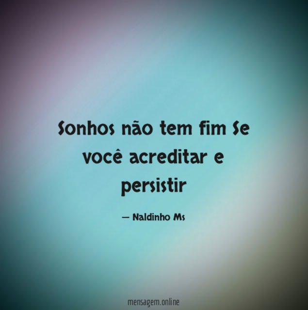 Sonhos não tem fim Se você acreditar e persistir