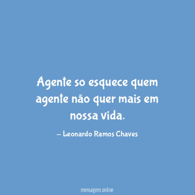 Agente so esquece quem agente não quer mais em nossa vida