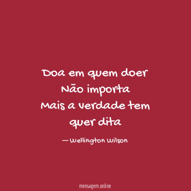 Doa em quem doer Não importa Mais a verdade tem