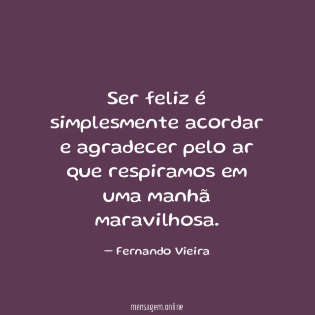 Ser feliz é simplesmente acordar e agradecer pelo
