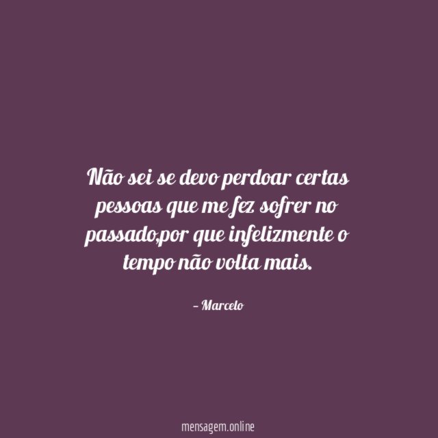 Não sei se devo perdoar certas pessoas que