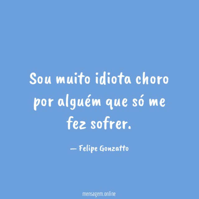 Sou muito idiota choro por alguém que só me fez sofrer