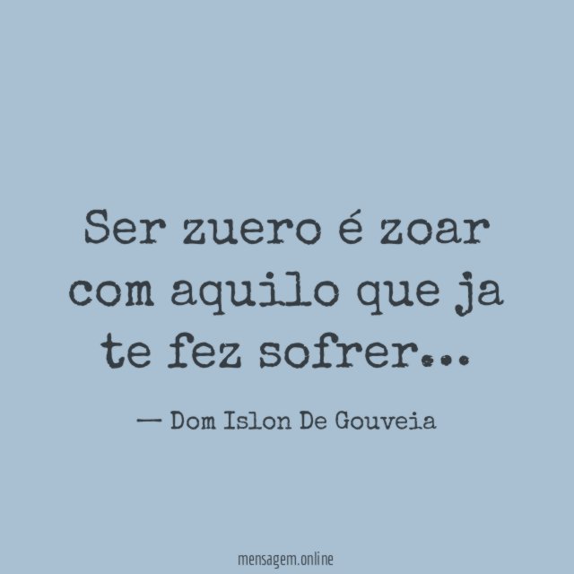 Ser zuero é zoar com aquilo que ja te fez sofrer