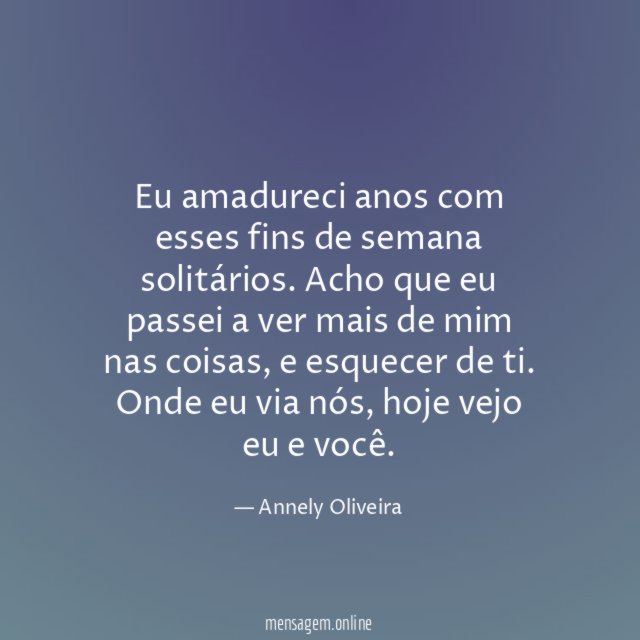Eu amadureci anos com esses fins de semana solitários