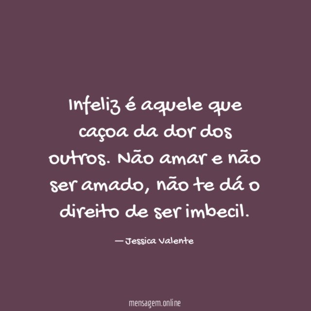 Infeliz é aquele que caçoa da dor dos outros