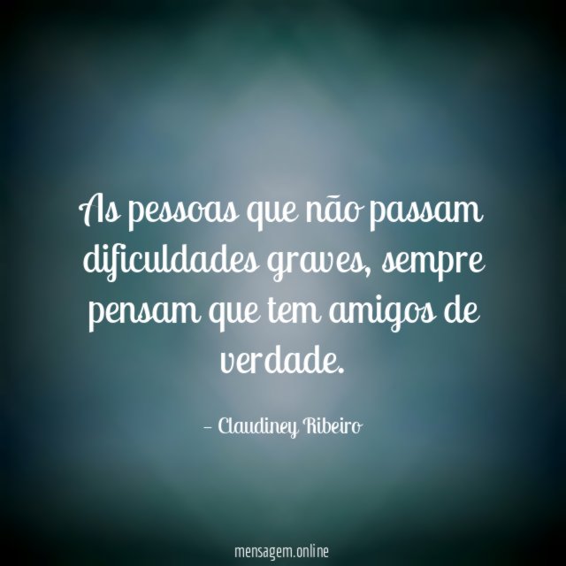 As pessoas que não passam dificuldades graves