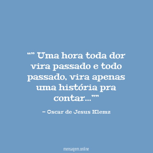 ” Uma hora toda dor vira passado e todo passado