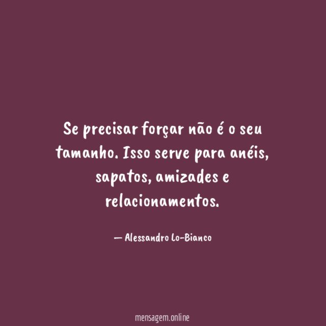 Se precisar forçar não é o seu tamanho