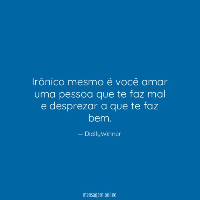 Irônico mesmo é você amar uma pessoa que