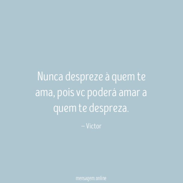 Nunca despreze à quem te ama