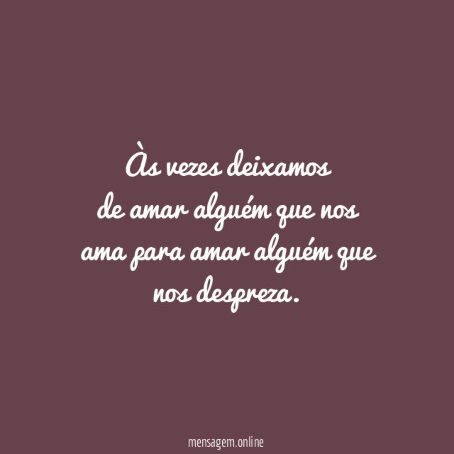 Às vezes deixamos de amar alguém que nos ama