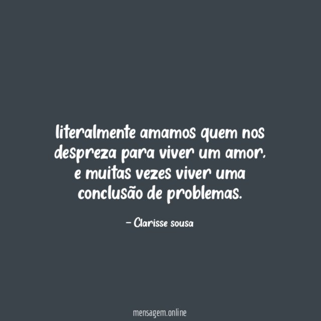 literalmente amamos quem nos despreza para viver um amor