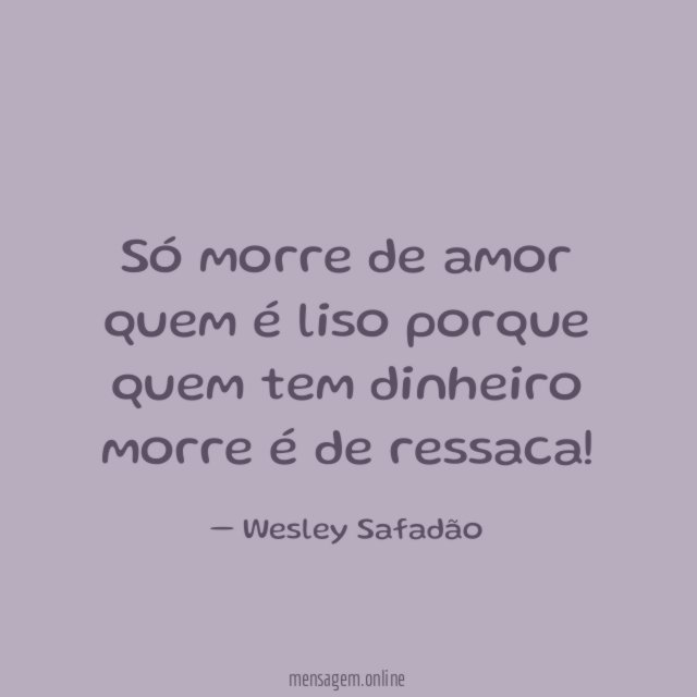 Só morre de amor quem é liso porque