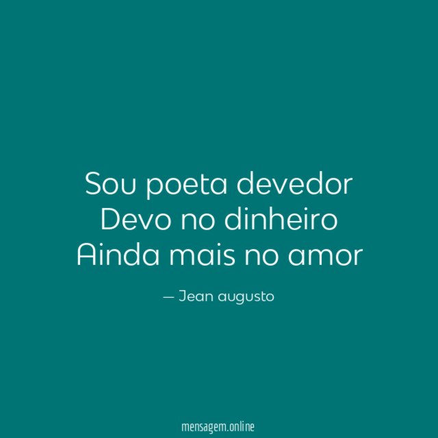 Sou poeta devedor Devo no dinheiro Ainda mais no amor