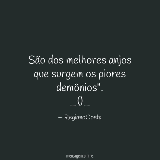 "São dos melhores anjos que surgem os piores demônios".