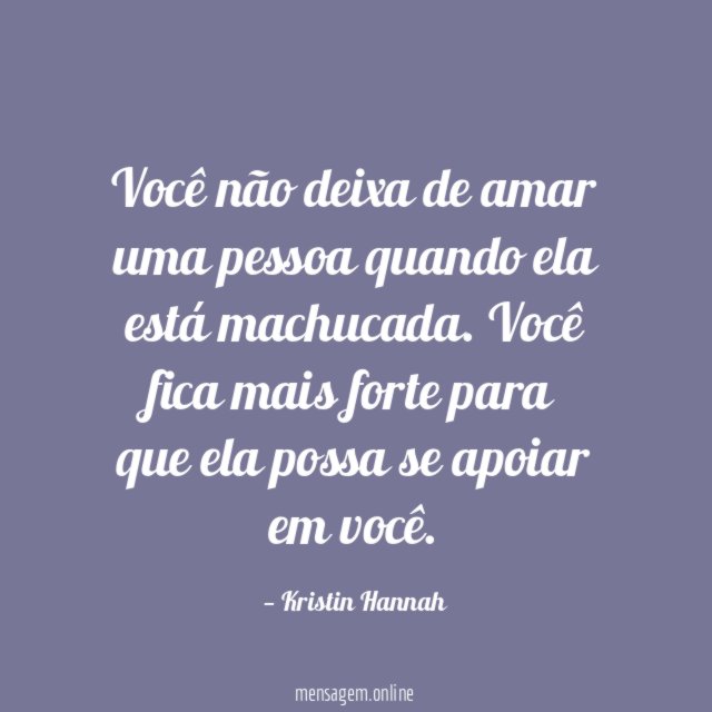 Você não deixa de amar uma pessoa quando ela está machucada