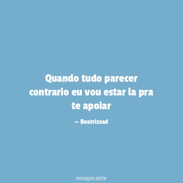 Quando tudo parecer contrario eu vou estar la pra te apoiar