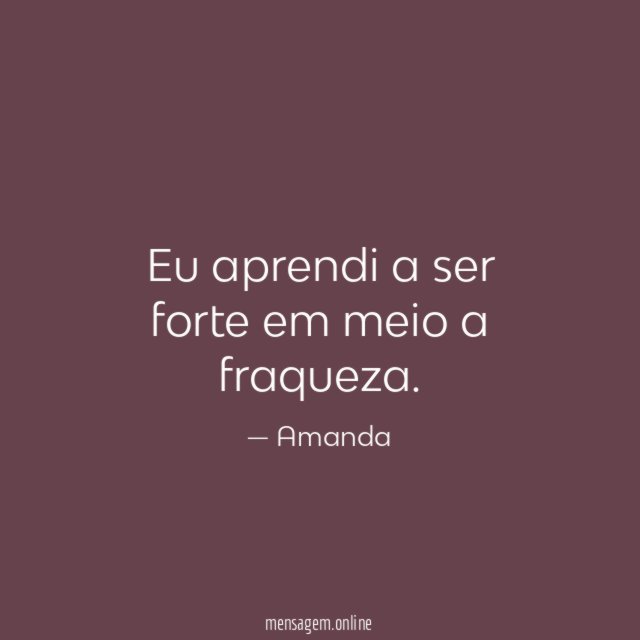 Eu aprendi a ser forte em meio a fraqueza