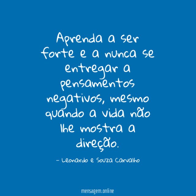 Aprenda a ser forte e a nunca se entregar a pensamentos negativos