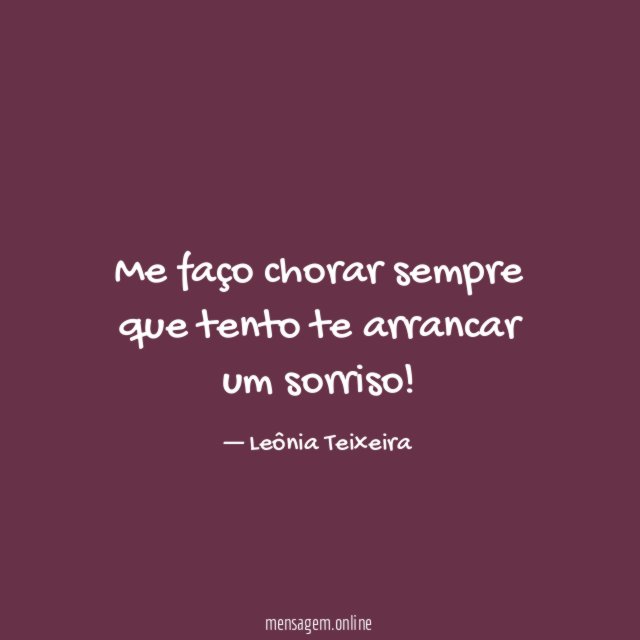 Me faço chorar sempre que tento te arrancar um sorriso