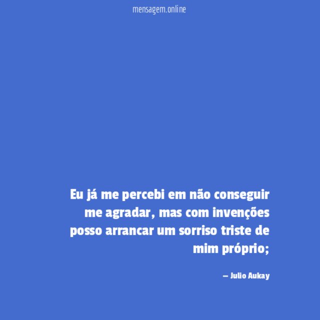 Eu já me percebi em não conseguir me agradar