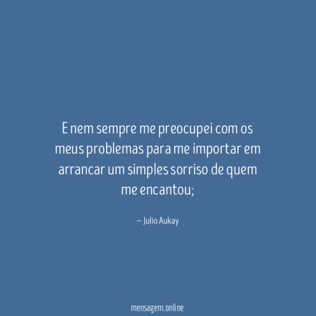 E nem sempre me preocupei com os meus