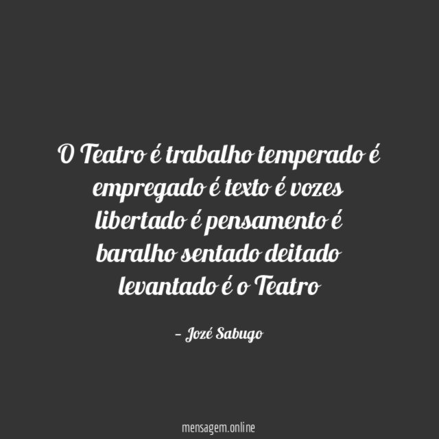 O Teatro é trabalho temperado é empregado é texto é vozes libertado é pensamento é baralho sentado d
