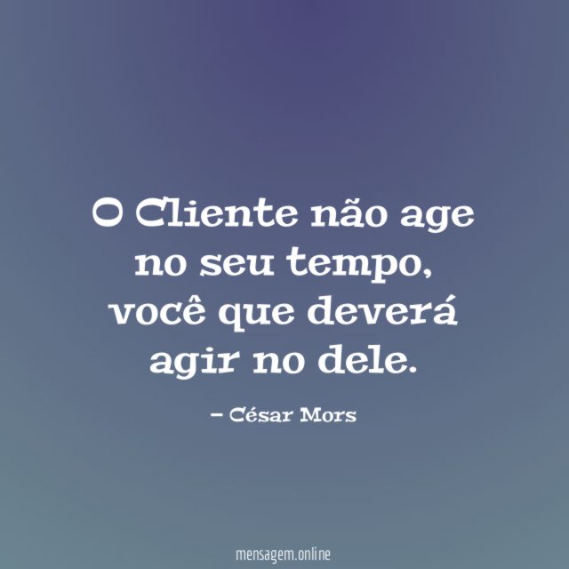O Cliente não age no seu tempo