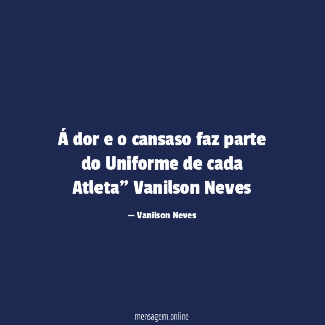 "Á dor e o cansaso faz parte do Uniforme de cada Atleta"