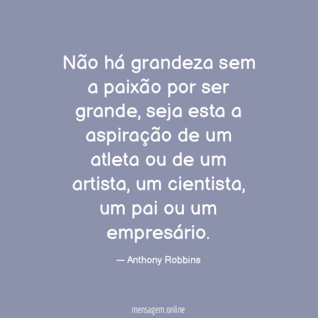 Não há grandeza sem a paixão por ser grande