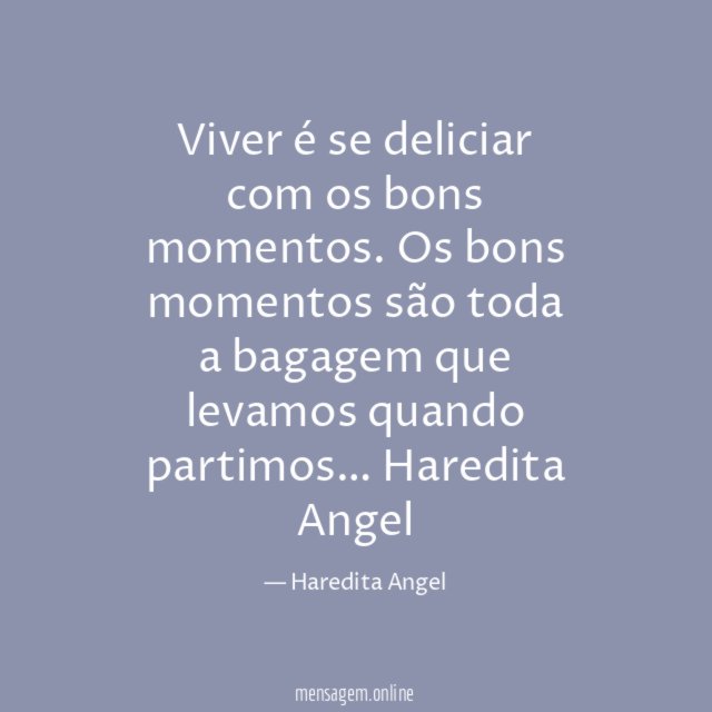 Viver é se deliciar com os bons momentos.
Os bons momentos são toda a bagagem que
levamos quando partimos…