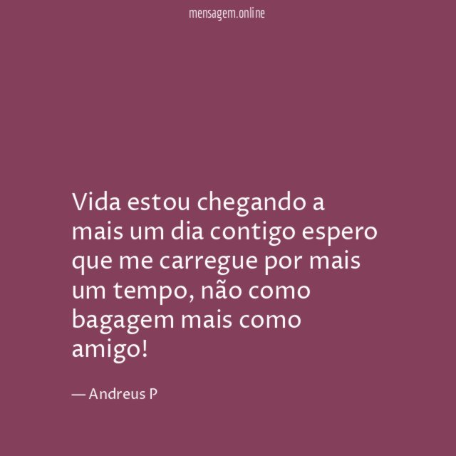 Vida estou chegando a mais um dia contigo