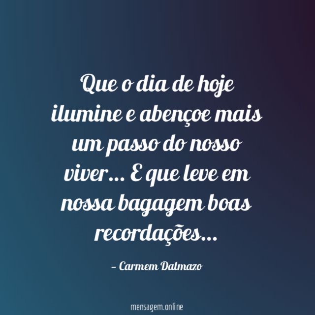 Que o dia de hoje ilumine e abençoe