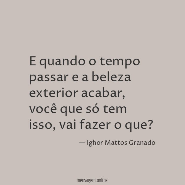 E quando o tempo passar e a beleza exterior acabar