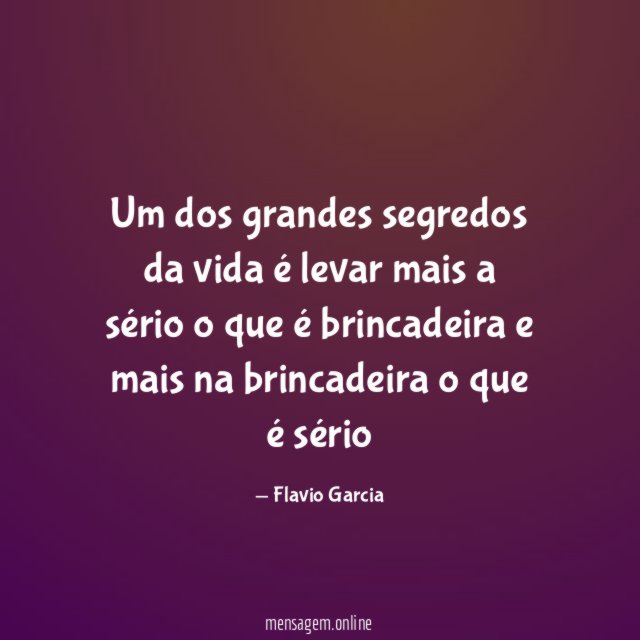 Um dos grandes segredos da vida é levar