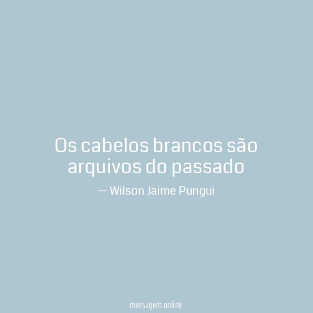 Os cabelos brancos são arquivos do passado