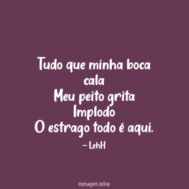 Tudo que minha boca cala Meu peito grita Implodo O estrago