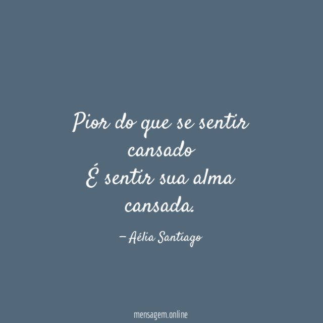 Pior do que se sentir cansado É sentir sua alma cansada