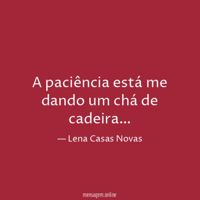 A paciência está me dando um chá de cadeira