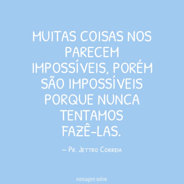 Muitas coisas nos parecem impossíveis