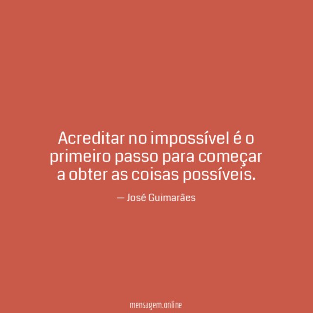 Acreditar no impossível é o primeiro passo para