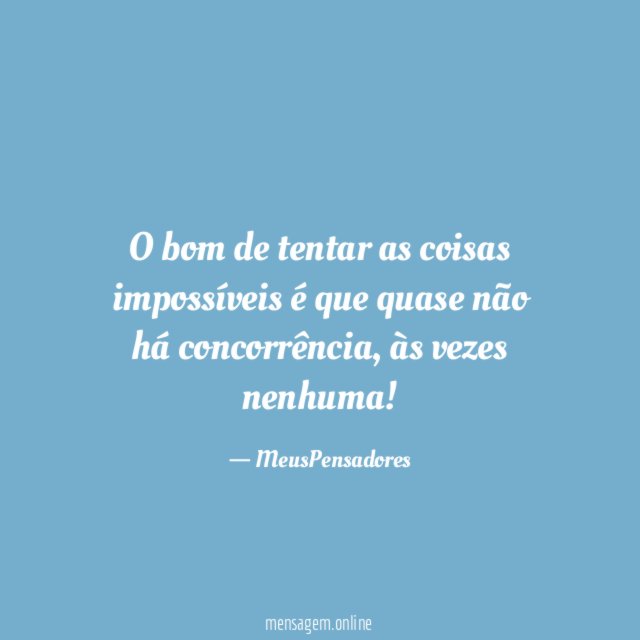 O bom de tentar as coisas impossíveis é