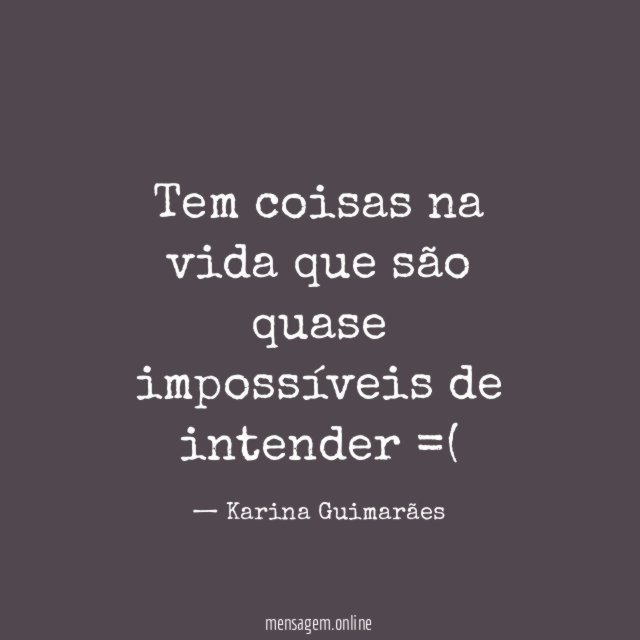 Tem coisas na vida que são quase impossíveis de intender =(