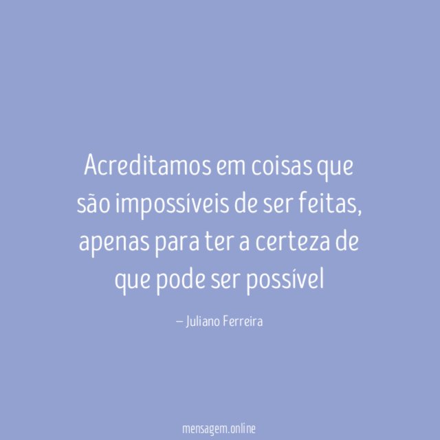 Acreditamos em coisas que são impossíveis de ser feitas