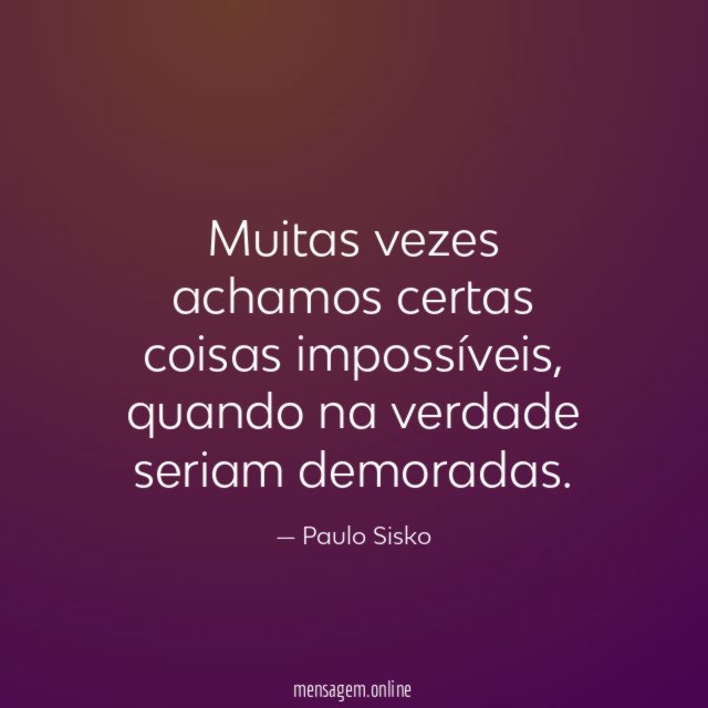 Muitas vezes achamos certas coisas impossíveis