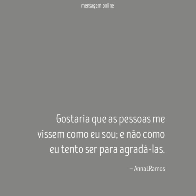 Gostaria que as pessoas me vissem como eu sou