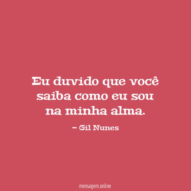 Eu duvido que você saiba como eu sou na minha alma