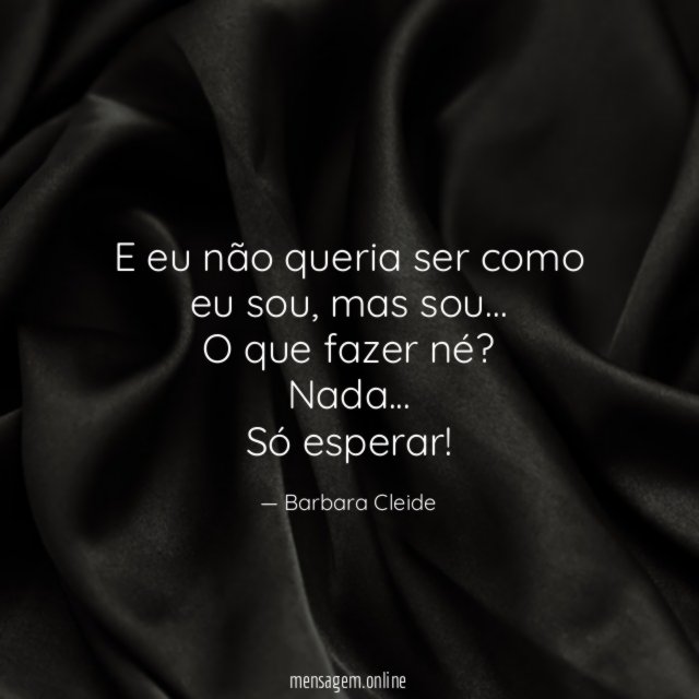 E eu não queria ser como eu sou