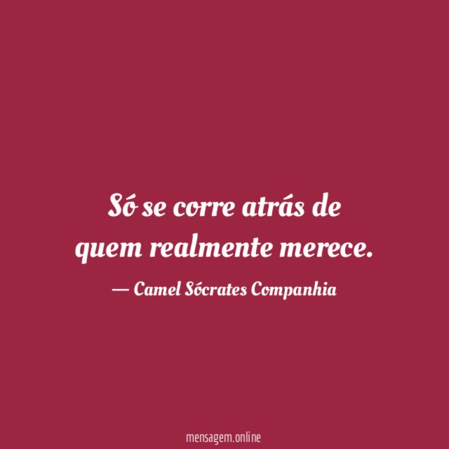 Só se corre atrás de quem realmente merece