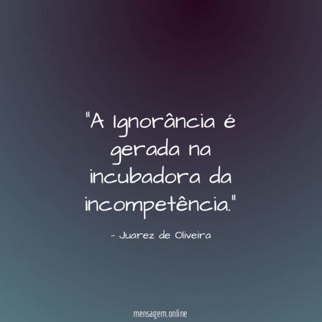 A Ignorância é gerada na incubadora da incompetência